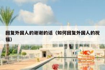 回复外国人的谢谢的话（如何回复外国人的祝福）