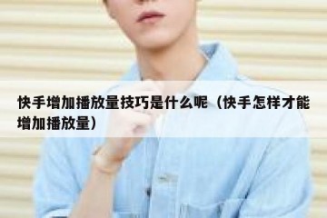 快手增加播放量技巧是什么呢（快手怎样才能增加播放量）