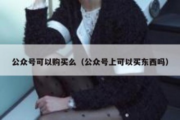 公众号可以购买么（公众号上可以买东西吗）