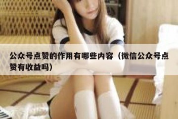公众号点赞的作用有哪些内容（微信公众号点赞有收益吗）