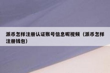 派币怎样注册认证账号信息呢视频（派币怎样注册钱包）