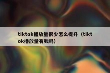 tiktok播放量很少怎么提升（tiktok播放量有钱吗）