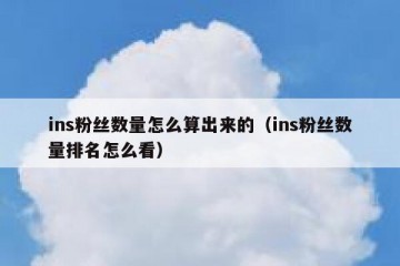 ins粉丝数量怎么算出来的（ins粉丝数量排名怎么看）