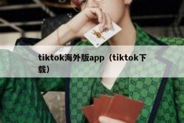 tiktok海外版app（tiktok下载）