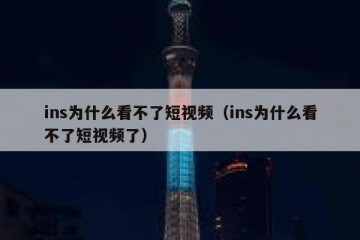ins为什么看不了短视频（ins为什么看不了短视频了）