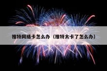 推特网络卡怎么办（推特太卡了怎么办）