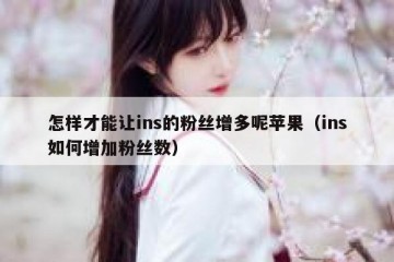 怎样才能让ins的粉丝增多呢苹果（ins如何增加粉丝数）