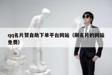 qq名片赞自助下单平台网站（刷名片的网站免费）