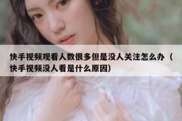 快手视频观看人数很多但是没人关注怎么办（快手视频没人看是什么原因）