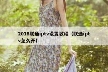 2018联通iptv设置教程（联通iptv怎么开）