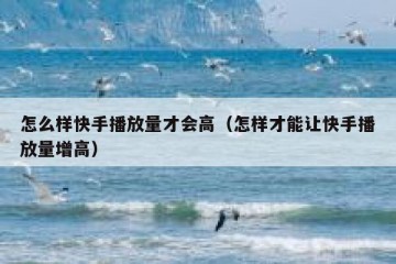 怎么样快手播放量才会高（怎样才能让快手播放量增高）