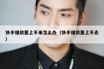 快手播放量上不来怎么办（快手播放量上不去）