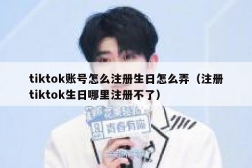 tiktok账号怎么注册生日怎么弄（注册tiktok生日哪里注册不了）
