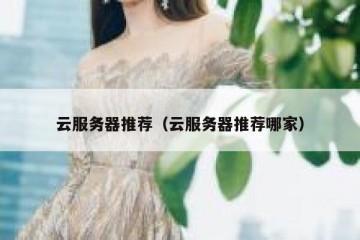 云服务器推荐（云服务器推荐哪家）