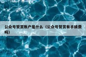 公众号赞赏账户是什么（公众号赞赏有手续费吗）