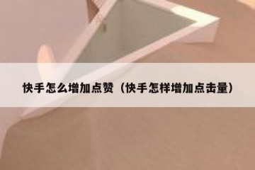 快手怎么增加点赞（快手怎样增加点击量）