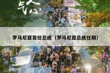 罗马尼亚首任总统（罗马尼亚总统任期）
