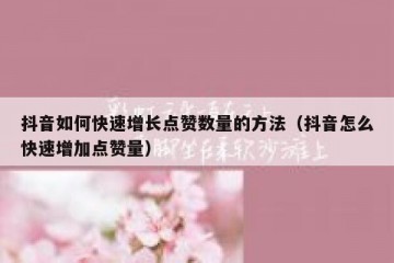 抖音如何快速增长点赞数量的方法（抖音怎么快速增加点赞量）
