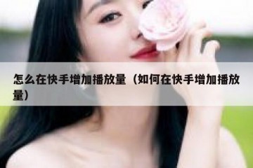 怎么在快手增加播放量（如何在快手增加播放量）