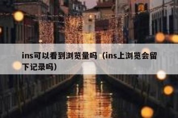 ins可以看到浏览量吗（ins上浏览会留下记录吗）