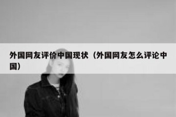 外国网友评价中国现状（外国网友怎么评论中国）