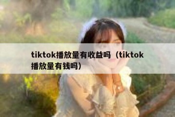 tiktok播放量有收益吗（tiktok播放量有钱吗）