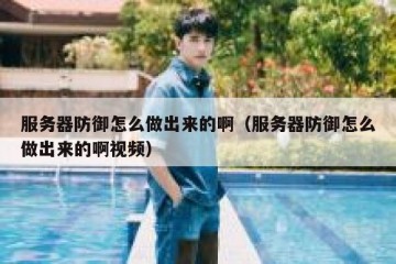 服务器防御怎么做出来的啊（服务器防御怎么做出来的啊视频）
