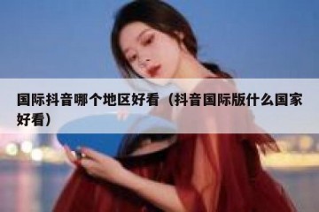 国际抖音哪个地区好看（抖音国际版什么国家好看）