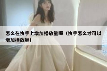 怎么在快手上增加播放量呢（快手怎么才可以增加播放量）