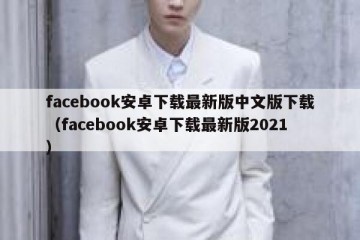 facebook安卓下载最新版中文版下载（facebook安卓下载最新版2021）