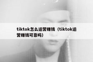 tiktok怎么运营赚钱（tiktok运营赚钱可靠吗）