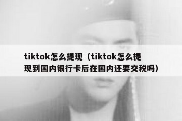 tiktok怎么提现（tiktok怎么提现到国内银行卡后在国内还要交税吗）