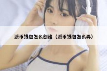 派币钱包怎么创建（派币钱包怎么弄）
