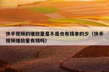 快手视频的播放量是不是也有钱拿的少（快手视频播放量有钱吗）