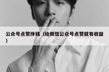 公众号点赞挣钱（给微信公众号点赞就有收益）