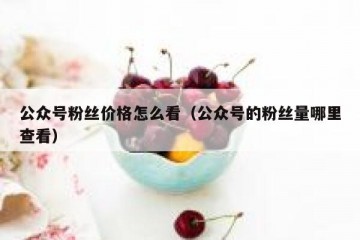 公众号粉丝价格怎么看（公众号的粉丝量哪里查看）