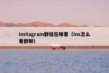 instagram群组在哪里（ins怎么看群聊）