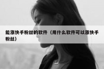 能涨快手粉丝的软件（用什么软件可以涨快手粉丝）