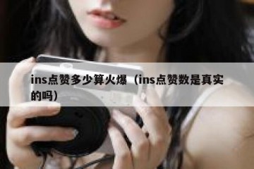 ins点赞多少算火爆（ins点赞数是真实的吗）