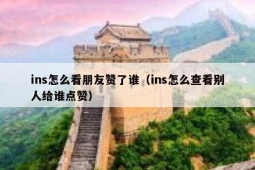 ins怎么看朋友赞了谁（ins怎么查看别人给谁点赞）