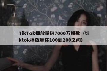 TikTok播放量破7000万爆款（tiktok播放量在100到200之间）