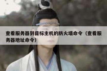 查看服务器到目标主机的防火墙命令（查看服务器地址命令）