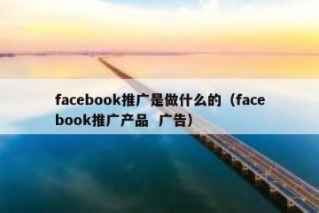 facebook推广是做什么的（facebook推广产品  广告）