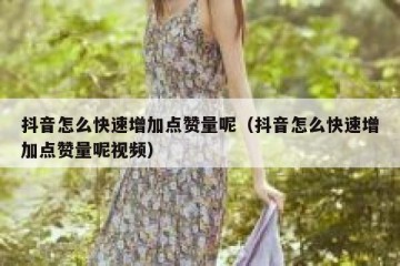 抖音怎么快速增加点赞量呢（抖音怎么快速增加点赞量呢视频）