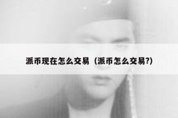 派币现在怎么交易（派币怎么交易?）