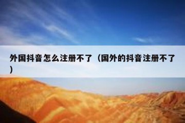 外国抖音怎么注册不了（国外的抖音注册不了）