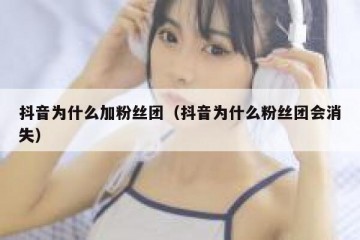 抖音为什么加粉丝团（抖音为什么粉丝团会消失）