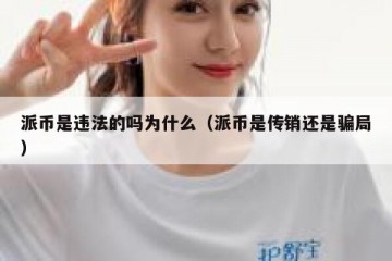 派币是违法的吗为什么（派币是传销还是骗局）