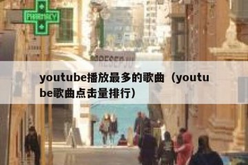 youtube播放最多的歌曲（youtube歌曲点击量排行）