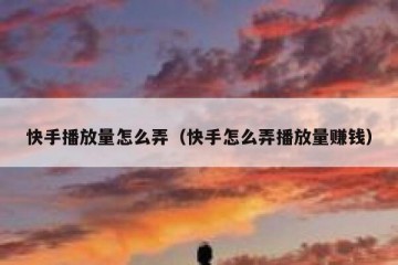 快手播放量怎么弄（快手怎么弄播放量赚钱）